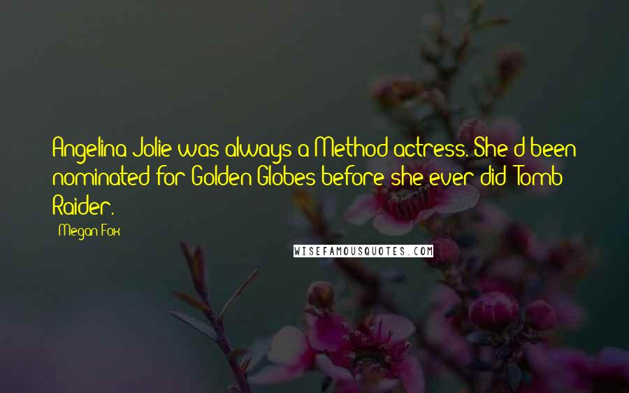 Megan Fox Quotes: Angelina Jolie was always a Method actress. She'd been nominated for Golden Globes before she ever did 'Tomb Raider.'