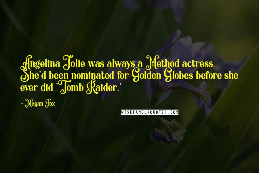 Megan Fox Quotes: Angelina Jolie was always a Method actress. She'd been nominated for Golden Globes before she ever did 'Tomb Raider.'