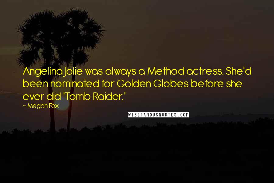 Megan Fox Quotes: Angelina Jolie was always a Method actress. She'd been nominated for Golden Globes before she ever did 'Tomb Raider.'