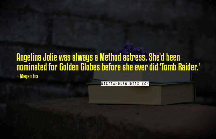 Megan Fox Quotes: Angelina Jolie was always a Method actress. She'd been nominated for Golden Globes before she ever did 'Tomb Raider.'