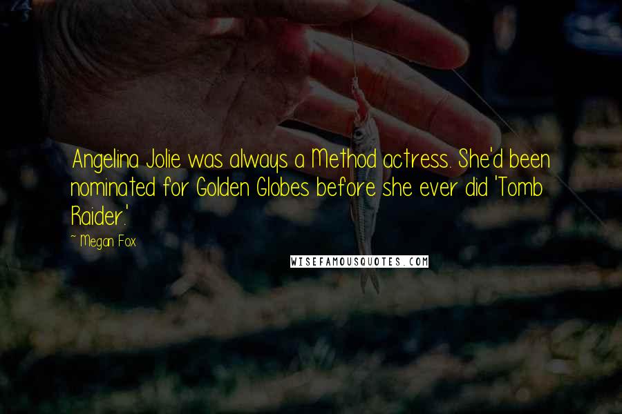 Megan Fox Quotes: Angelina Jolie was always a Method actress. She'd been nominated for Golden Globes before she ever did 'Tomb Raider.'
