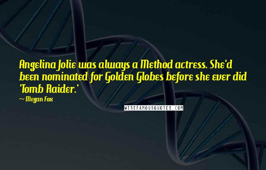 Megan Fox Quotes: Angelina Jolie was always a Method actress. She'd been nominated for Golden Globes before she ever did 'Tomb Raider.'