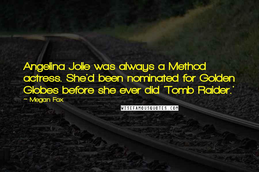 Megan Fox Quotes: Angelina Jolie was always a Method actress. She'd been nominated for Golden Globes before she ever did 'Tomb Raider.'