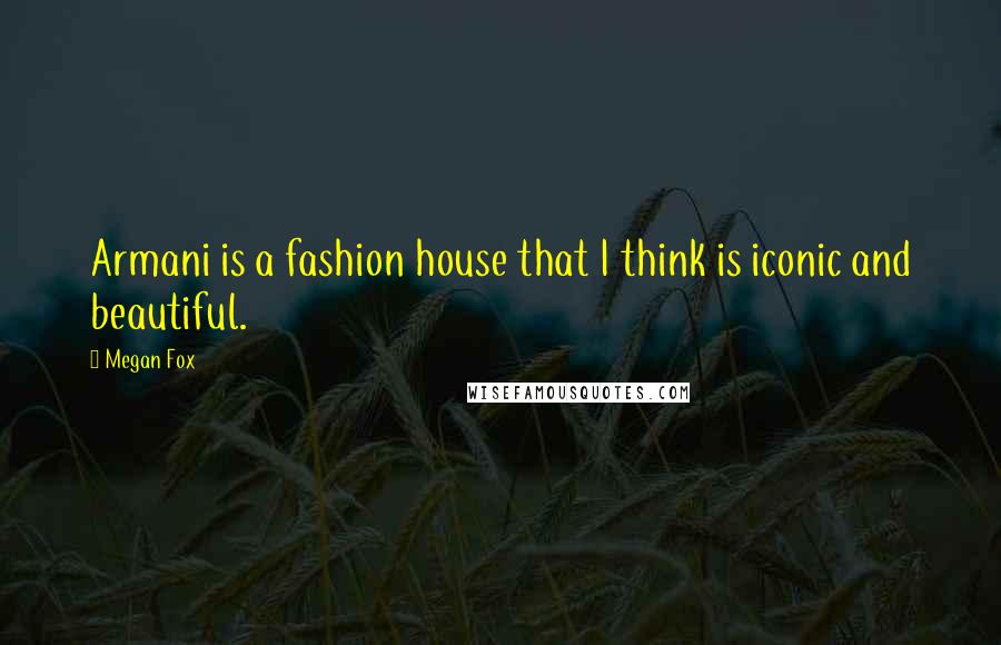 Megan Fox Quotes: Armani is a fashion house that I think is iconic and beautiful.