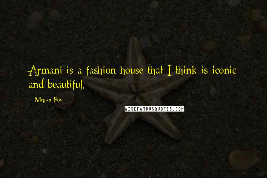 Megan Fox Quotes: Armani is a fashion house that I think is iconic and beautiful.