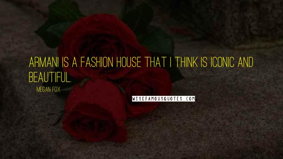 Megan Fox Quotes: Armani is a fashion house that I think is iconic and beautiful.