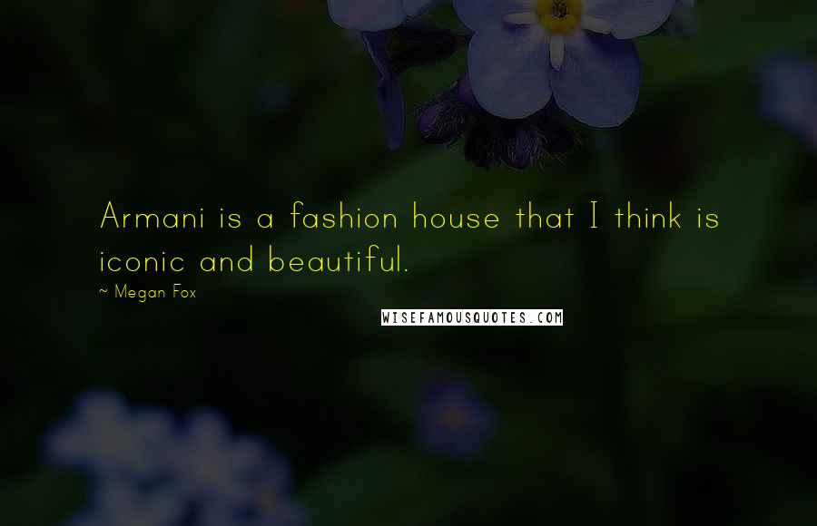 Megan Fox Quotes: Armani is a fashion house that I think is iconic and beautiful.