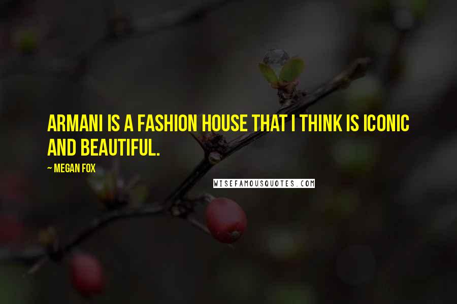 Megan Fox Quotes: Armani is a fashion house that I think is iconic and beautiful.