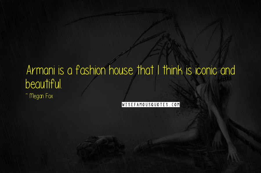 Megan Fox Quotes: Armani is a fashion house that I think is iconic and beautiful.