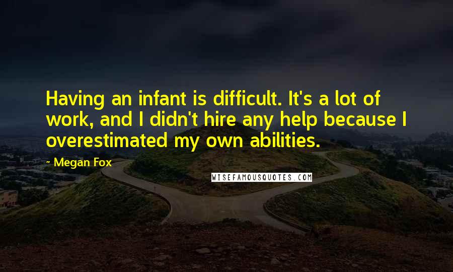 Megan Fox Quotes: Having an infant is difficult. It's a lot of work, and I didn't hire any help because I overestimated my own abilities.