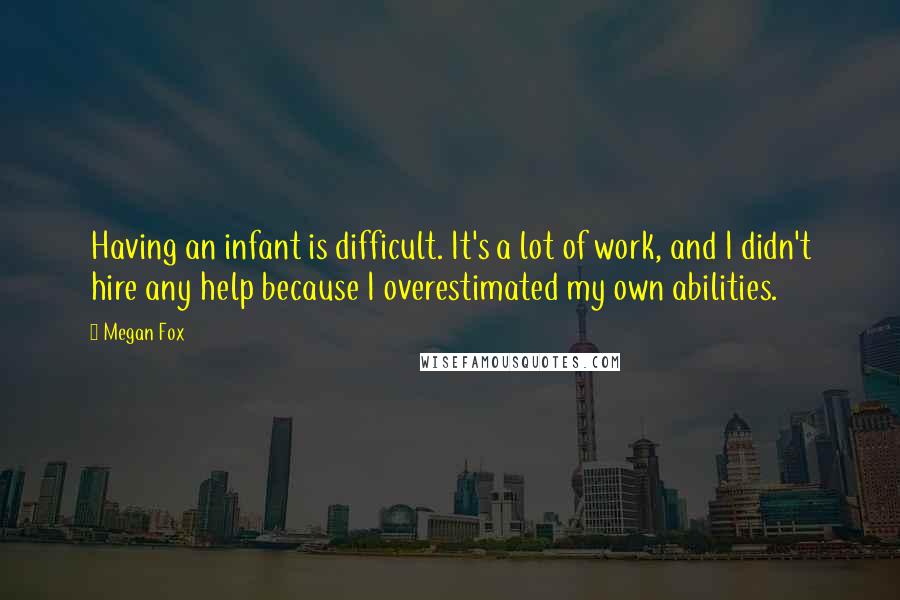 Megan Fox Quotes: Having an infant is difficult. It's a lot of work, and I didn't hire any help because I overestimated my own abilities.