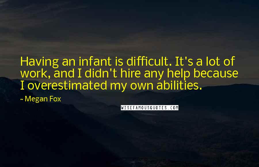 Megan Fox Quotes: Having an infant is difficult. It's a lot of work, and I didn't hire any help because I overestimated my own abilities.