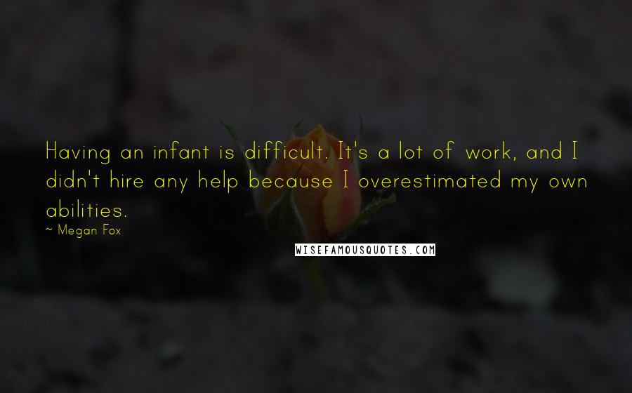 Megan Fox Quotes: Having an infant is difficult. It's a lot of work, and I didn't hire any help because I overestimated my own abilities.