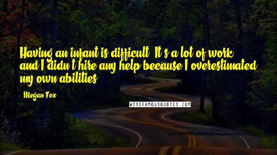 Megan Fox Quotes: Having an infant is difficult. It's a lot of work, and I didn't hire any help because I overestimated my own abilities.