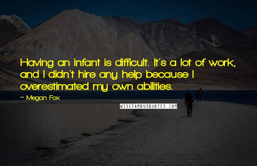 Megan Fox Quotes: Having an infant is difficult. It's a lot of work, and I didn't hire any help because I overestimated my own abilities.