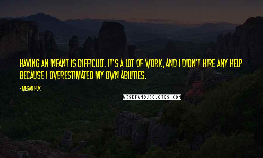 Megan Fox Quotes: Having an infant is difficult. It's a lot of work, and I didn't hire any help because I overestimated my own abilities.