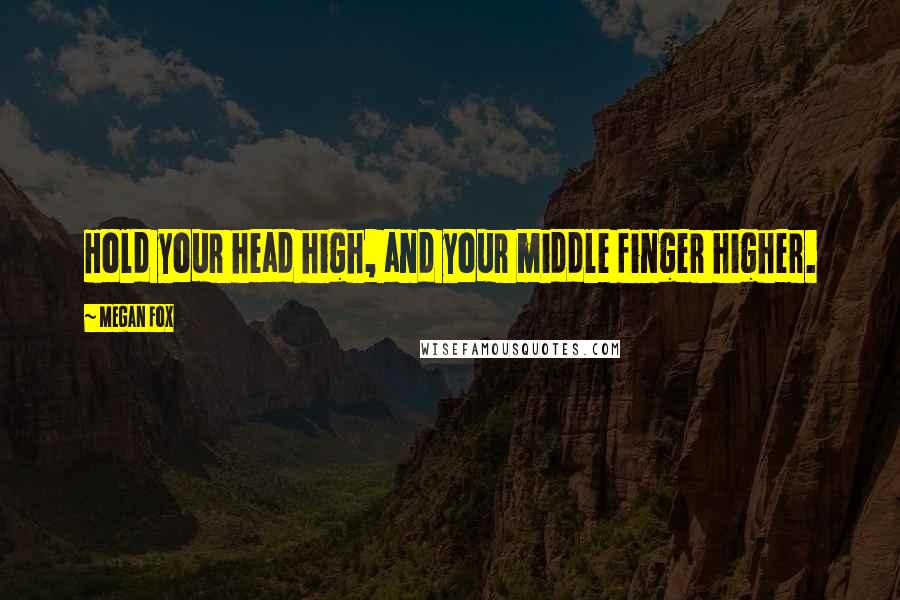 Megan Fox Quotes: Hold your head high, and your middle finger higher.