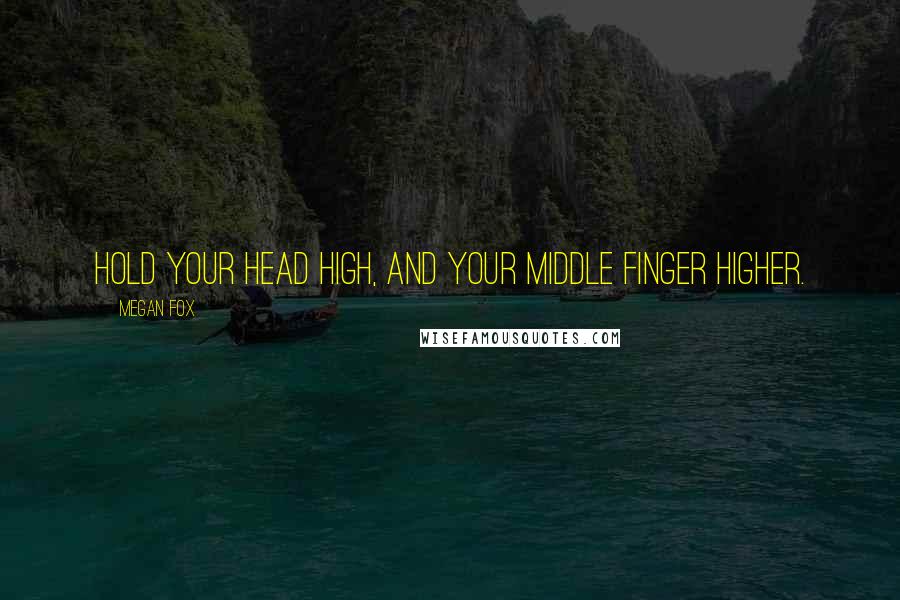 Megan Fox Quotes: Hold your head high, and your middle finger higher.