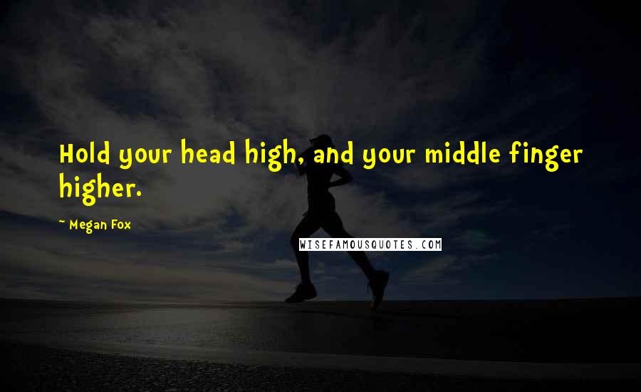 Megan Fox Quotes: Hold your head high, and your middle finger higher.