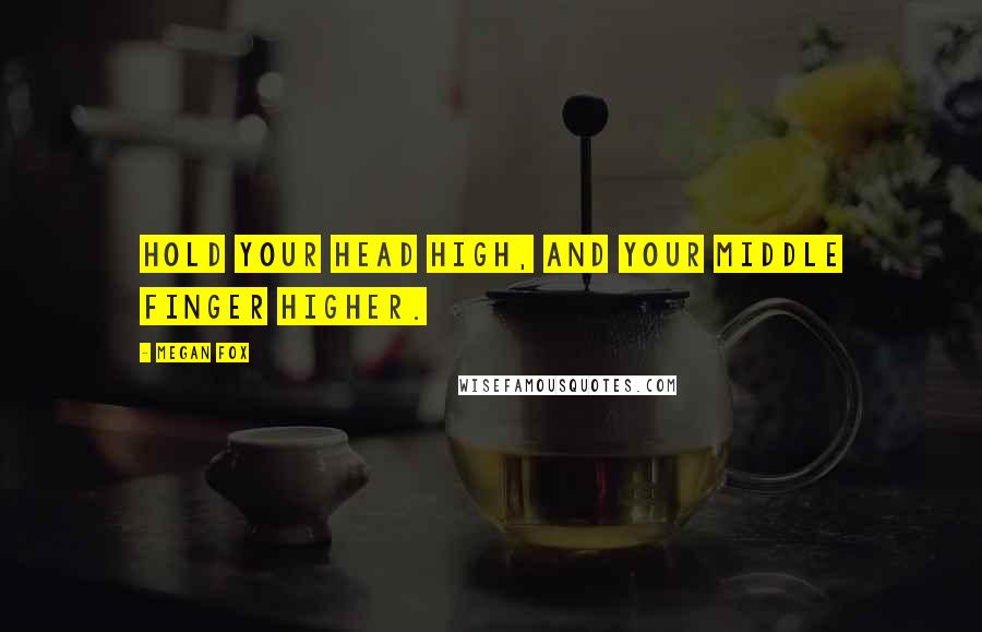 Megan Fox Quotes: Hold your head high, and your middle finger higher.