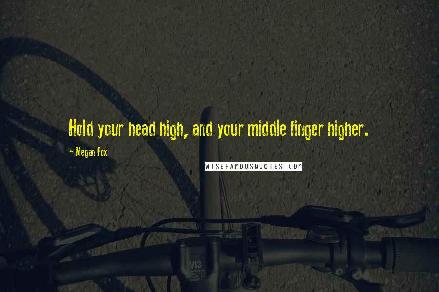 Megan Fox Quotes: Hold your head high, and your middle finger higher.