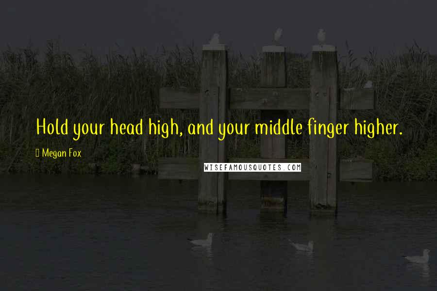 Megan Fox Quotes: Hold your head high, and your middle finger higher.