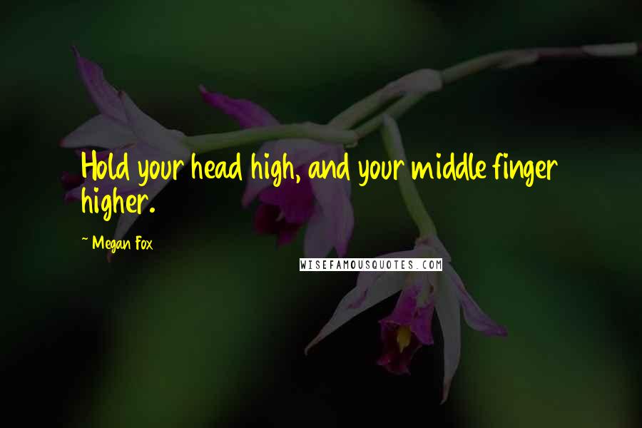 Megan Fox Quotes: Hold your head high, and your middle finger higher.