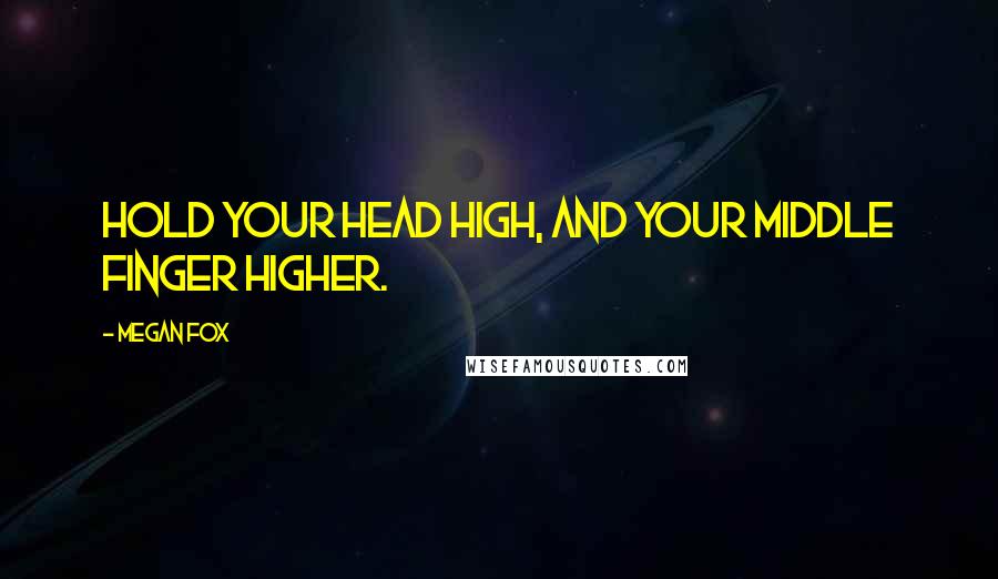 Megan Fox Quotes: Hold your head high, and your middle finger higher.