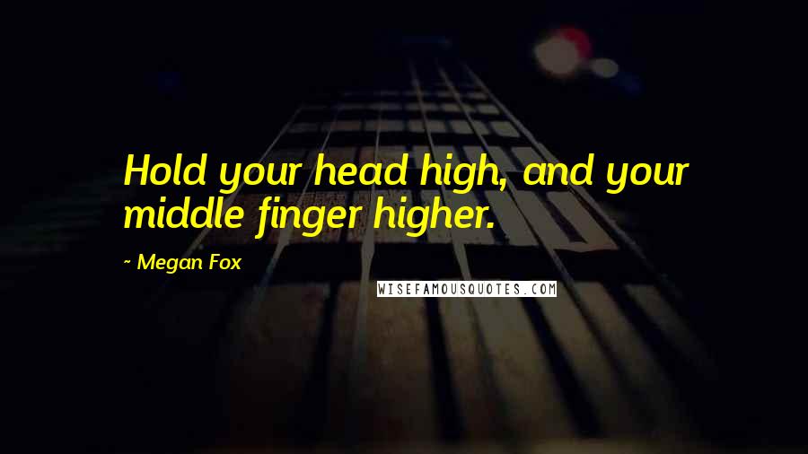 Megan Fox Quotes: Hold your head high, and your middle finger higher.