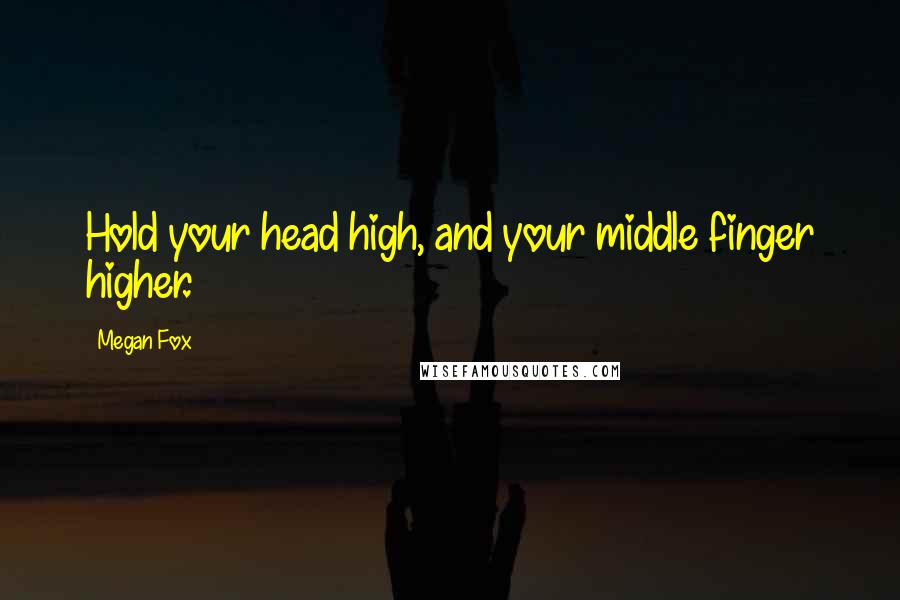 Megan Fox Quotes: Hold your head high, and your middle finger higher.