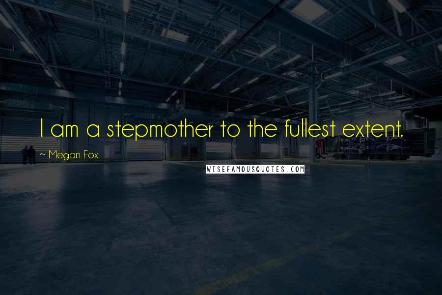 Megan Fox Quotes: I am a stepmother to the fullest extent.