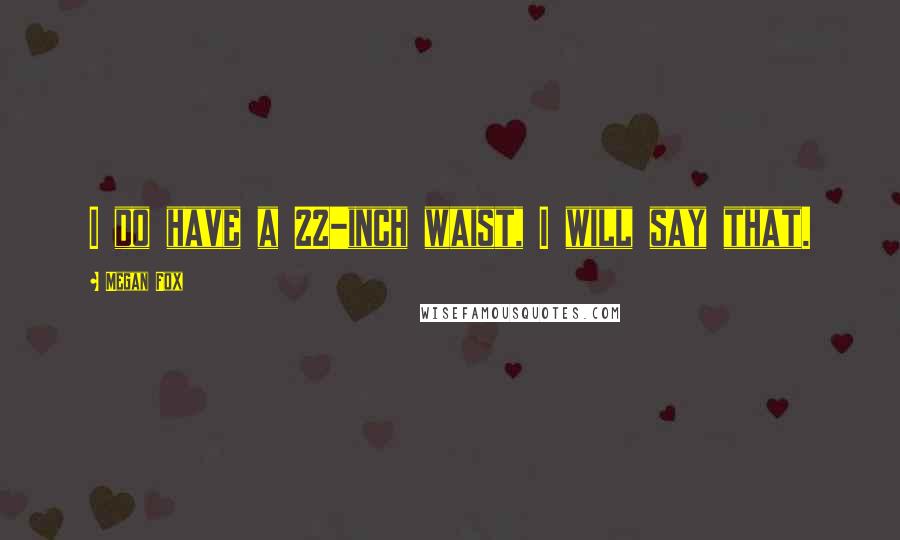 Megan Fox Quotes: I do have a 22-inch waist, I will say that.