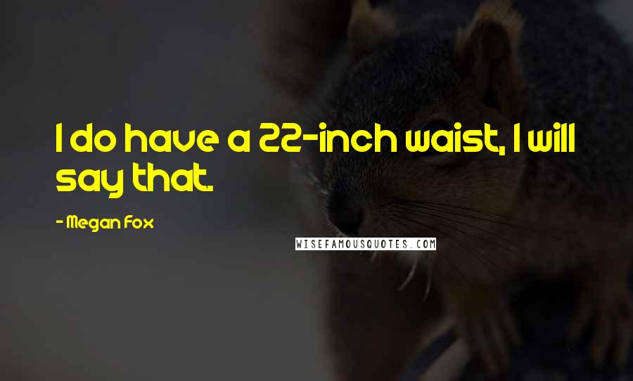 Megan Fox Quotes: I do have a 22-inch waist, I will say that.