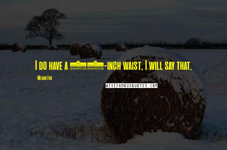 Megan Fox Quotes: I do have a 22-inch waist, I will say that.