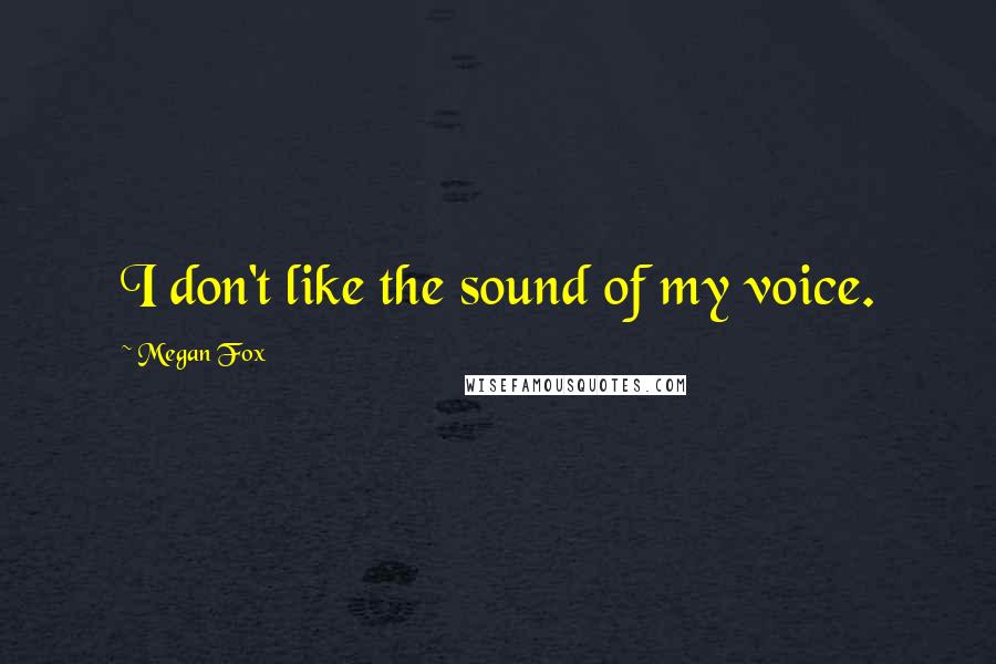 Megan Fox Quotes: I don't like the sound of my voice.