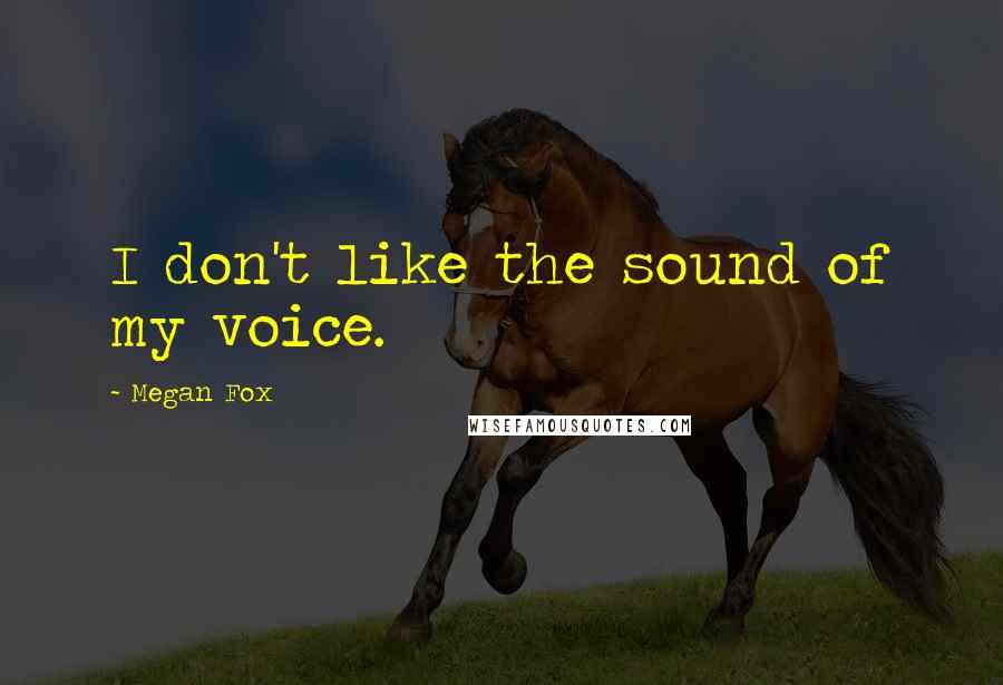 Megan Fox Quotes: I don't like the sound of my voice.