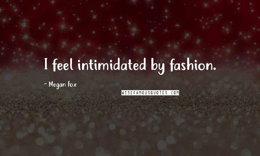 Megan Fox Quotes: I feel intimidated by fashion.