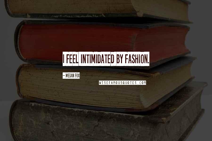 Megan Fox Quotes: I feel intimidated by fashion.