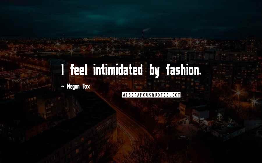 Megan Fox Quotes: I feel intimidated by fashion.