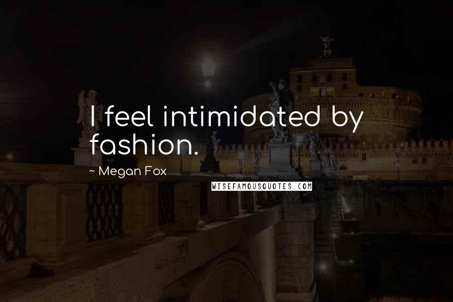 Megan Fox Quotes: I feel intimidated by fashion.