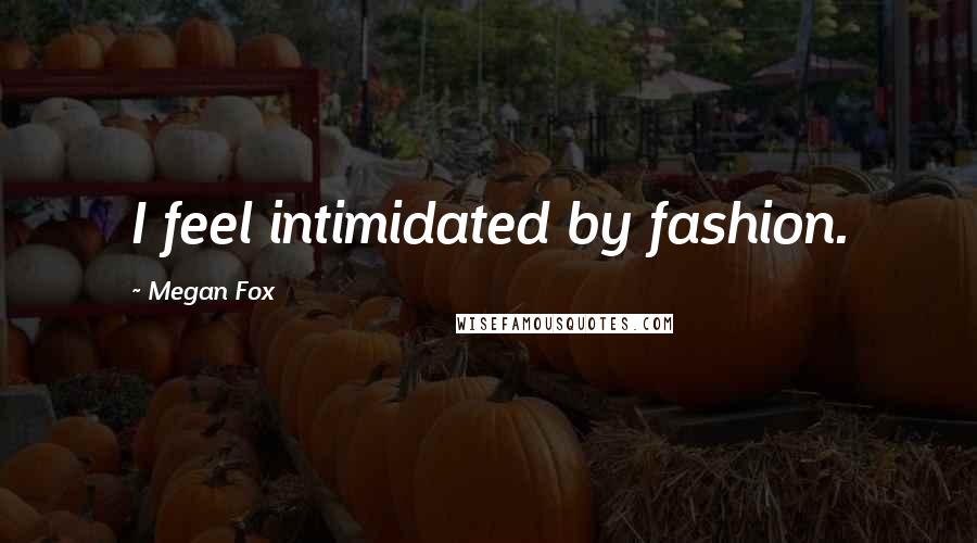 Megan Fox Quotes: I feel intimidated by fashion.