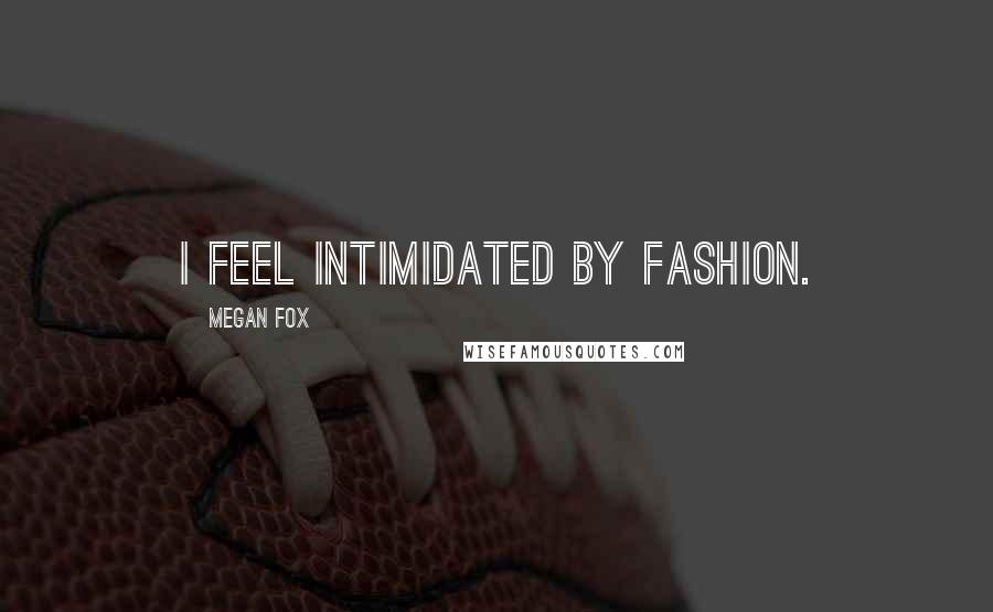 Megan Fox Quotes: I feel intimidated by fashion.