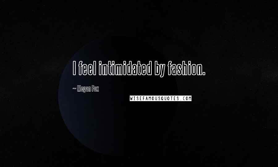 Megan Fox Quotes: I feel intimidated by fashion.
