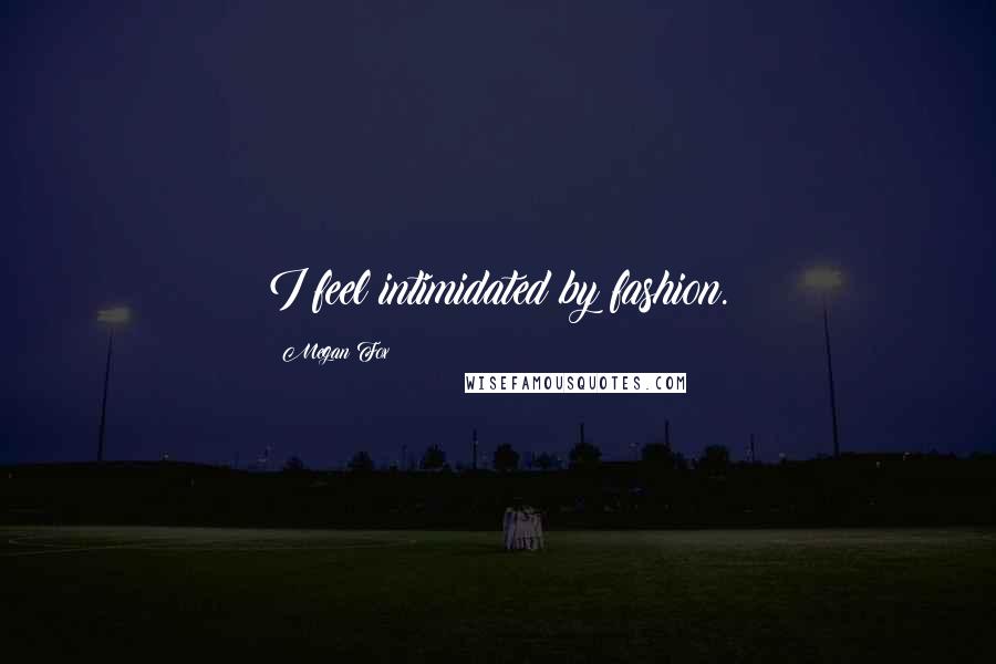 Megan Fox Quotes: I feel intimidated by fashion.