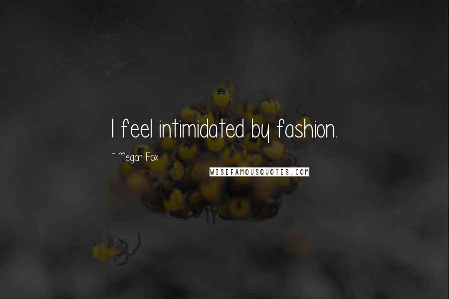 Megan Fox Quotes: I feel intimidated by fashion.