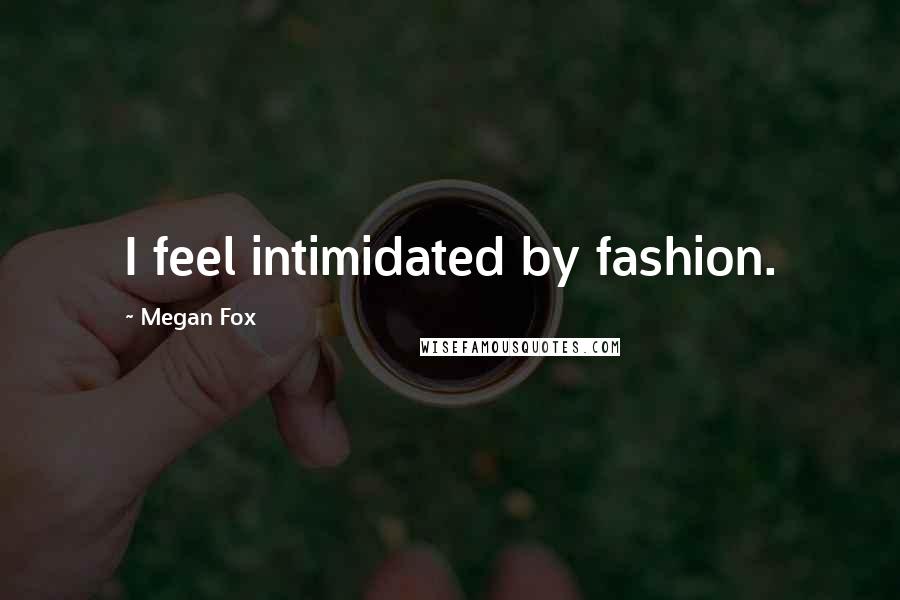 Megan Fox Quotes: I feel intimidated by fashion.