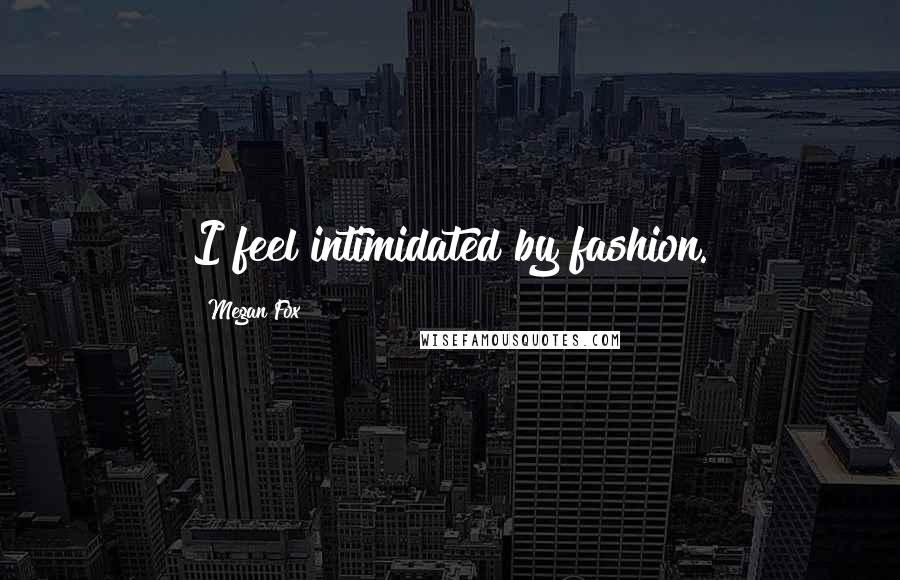 Megan Fox Quotes: I feel intimidated by fashion.