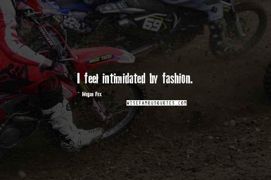 Megan Fox Quotes: I feel intimidated by fashion.