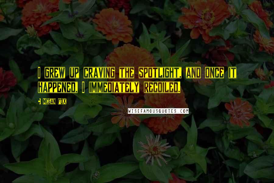 Megan Fox Quotes: I grew up craving the spotlight, and once it happened, I immediately recoiled.