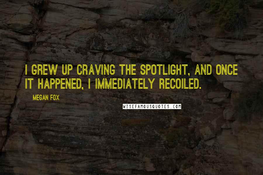 Megan Fox Quotes: I grew up craving the spotlight, and once it happened, I immediately recoiled.